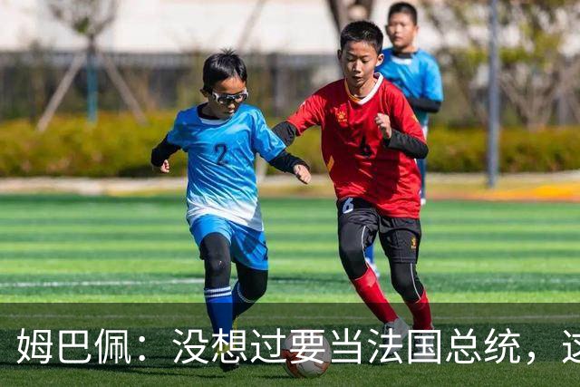 姆巴佩：没想过要当法国总统，这不在我的计划中，我已经够招人恨了