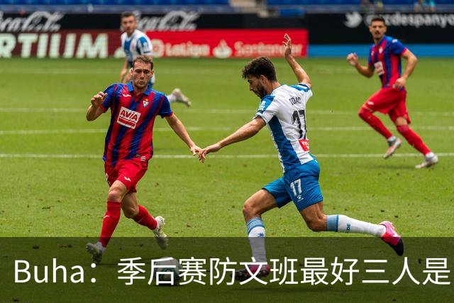 Buha：季后赛防文班最好三人是哈滕&唐斯&米罗 可推可抱可挤开他